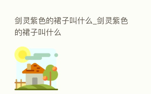 劍靈紫色的裙子叫什么_劍靈紫色的裙子叫什么