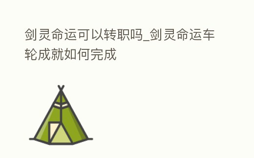 劍靈命運可以轉職嗎_劍靈命運車輪成就如何完成