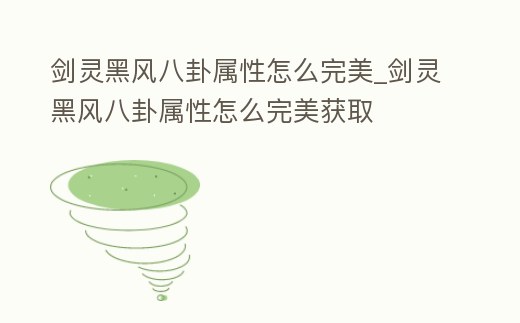 劍靈黑風八卦屬性怎么完美_劍靈黑風八卦屬性怎么完美獲取