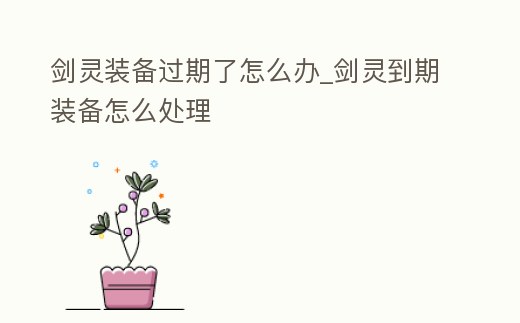 劍靈裝備過期了怎么辦_劍靈到期裝備怎么處理