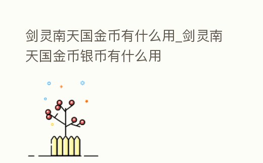 劍靈南天國金幣有什么用_劍靈南天國金幣銀幣有什么用