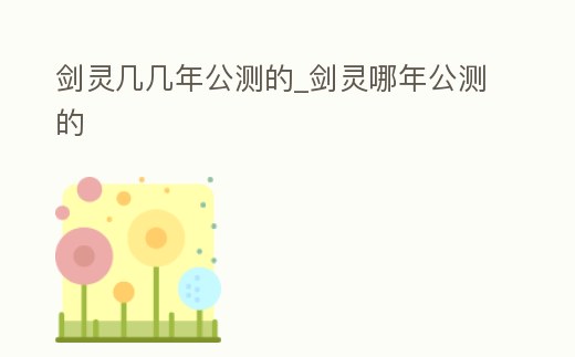 劍靈幾幾年公測的_劍靈哪年公測的