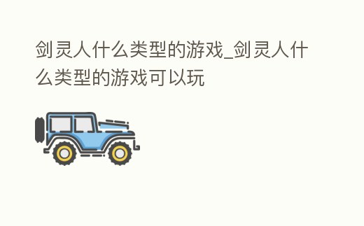 劍靈人什么類型的游戲_劍靈人什么類型的游戲可以玩