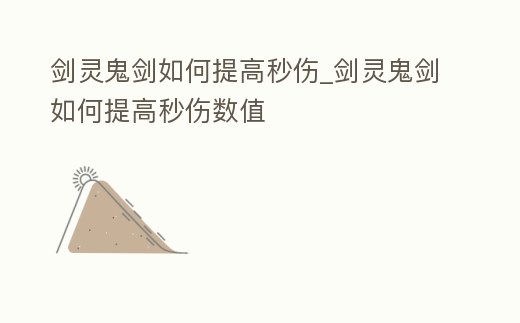劍靈鬼劍如何提高秒傷_劍靈鬼劍如何提高秒傷數值