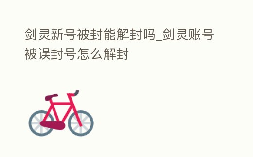 劍靈新號被封能解封嗎_劍靈賬號被誤封號怎么解封