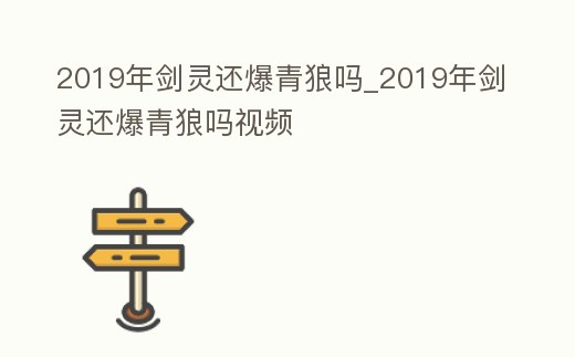2019年劍靈還爆青狼嗎_2019年劍靈還爆青狼嗎視頻