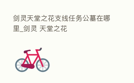 劍靈天堂之花支線任務(wù)公墓在哪里_劍靈 天堂之花