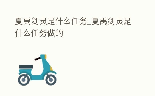 夏禹劍靈是什么任務_夏禹劍靈是什么任務做的