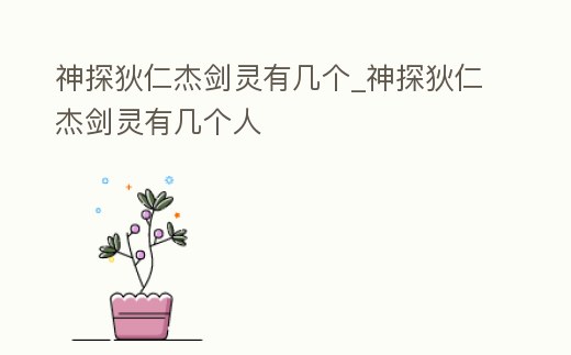 神探狄仁杰劍靈有幾個_神探狄仁杰劍靈有幾個人