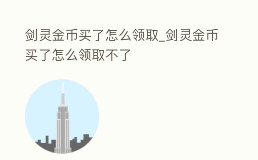 劍靈金幣買了怎么領取_劍靈金幣買了怎么領取不了