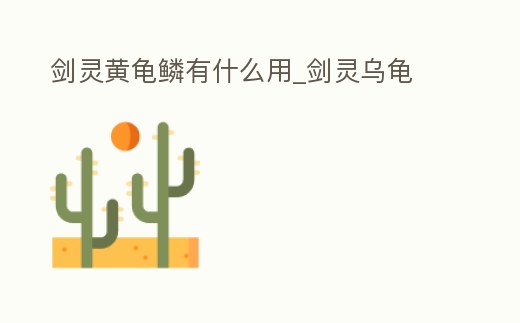 劍靈黃龜鱗有什么用_劍靈烏龜