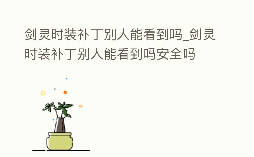 劍靈時裝補丁別人能看到嗎_劍靈時裝補丁別人能看到嗎安全嗎