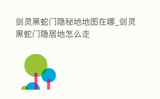 劍靈黑蛇門隱秘地地圖在哪_劍靈黑蛇門隱居地怎么走