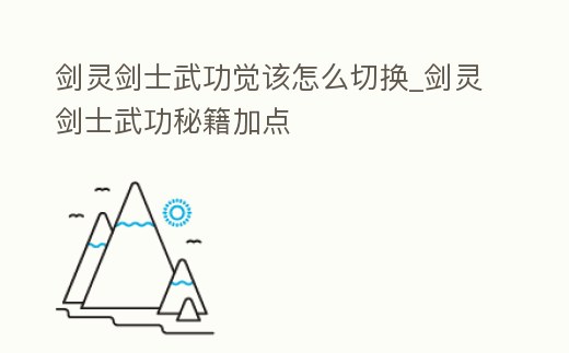 劍靈劍士武功覺該怎么切換_劍靈劍士武功秘籍加點(diǎn)