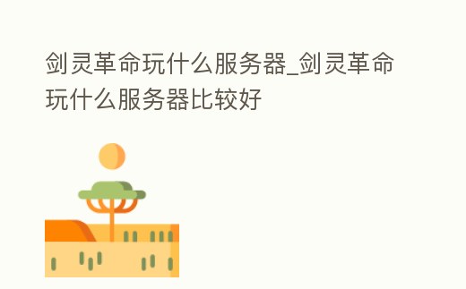 劍靈革命玩什么服務器_劍靈革命玩什么服務器比較好