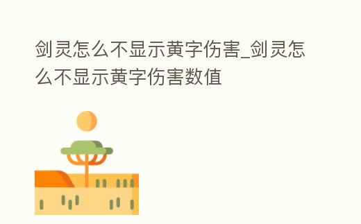 劍靈怎么不顯示黃字傷害_劍靈怎么不顯示黃字傷害數值