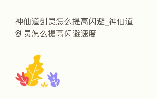 神仙道劍靈怎么提高閃避_神仙道劍靈怎么提高閃避速度