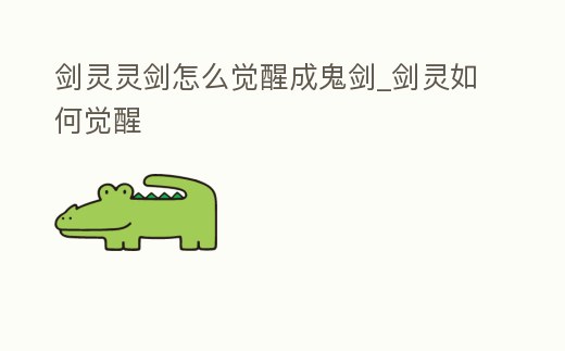 劍靈靈劍怎么覺醒成鬼劍_劍靈如何覺醒