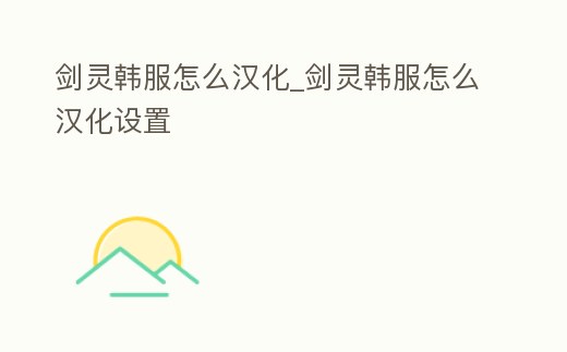 劍靈韓服怎么漢化_劍靈韓服怎么漢化設置