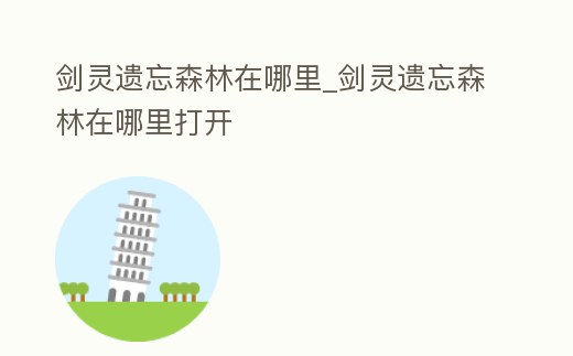 劍靈遺忘森林在哪里_劍靈遺忘森林在哪里打開