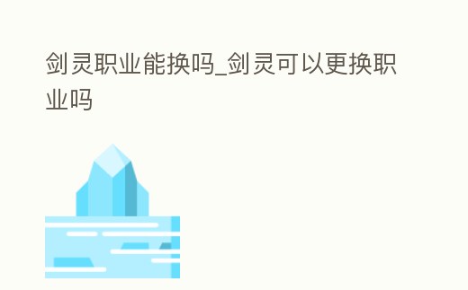 劍靈職業能換嗎_劍靈可以更換職業嗎