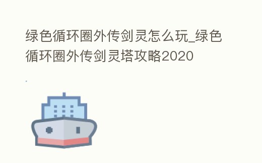 綠色循環(huán)圈外傳劍靈怎么玩_綠色循環(huán)圈外傳劍靈塔攻略2020