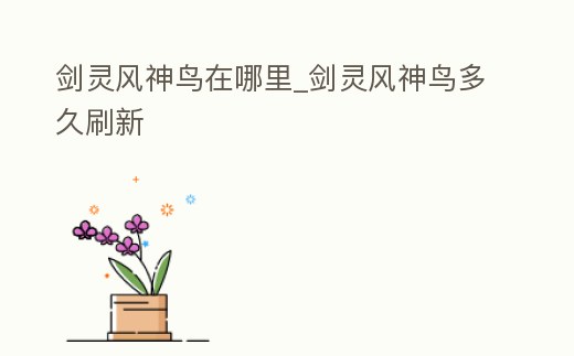 劍靈風(fēng)神鳥在哪里_劍靈風(fēng)神鳥多久刷新