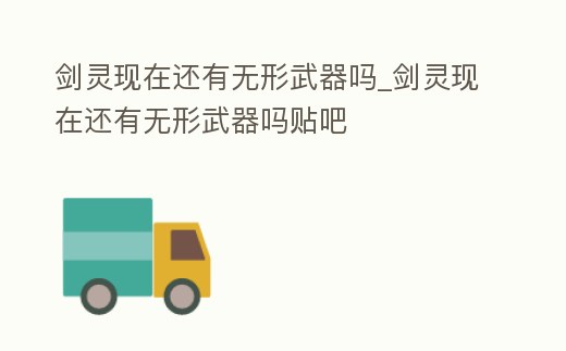 劍靈現在還有無形武器嗎_劍靈現在還有無形武器嗎貼吧