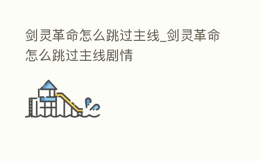 劍靈革命怎么跳過主線_劍靈革命怎么跳過主線劇情