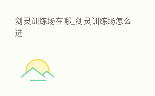 劍靈訓練場在哪_劍靈訓練場怎么進