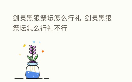 劍靈黑狼祭壇怎么行禮_劍靈黑狼祭壇怎么行禮不行