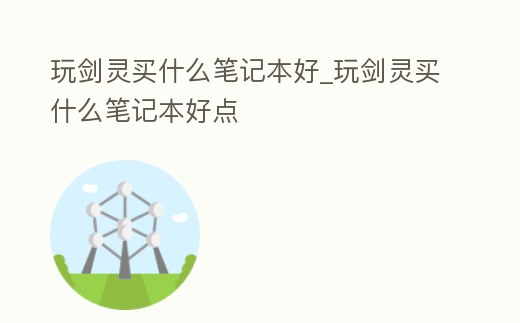 玩劍靈買什么筆記本好_玩劍靈買什么筆記本好點