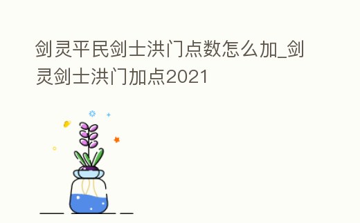 劍靈平民劍士洪門點(diǎn)數(shù)怎么加_劍靈劍士洪門加點(diǎn)2021