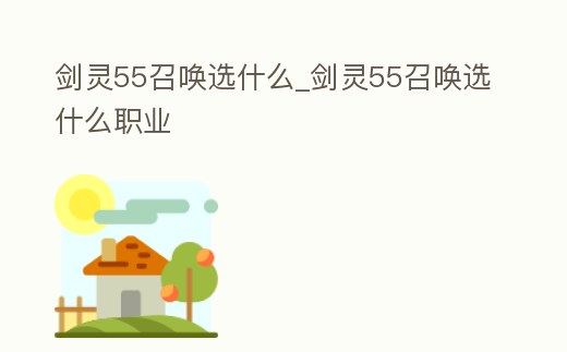 劍靈55召喚選什么_劍靈55召喚選什么職業(yè)