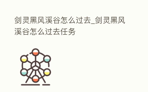 劍靈黑風溪谷怎么過去_劍靈黑風溪谷怎么過去任務