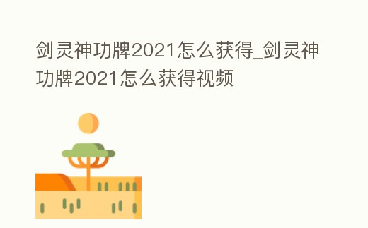 劍靈神功牌2021怎么獲得_劍靈神功牌2021怎么獲得視頻
