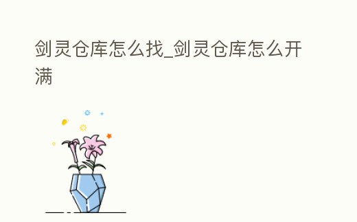 劍靈倉庫怎么找_劍靈倉庫怎么開滿