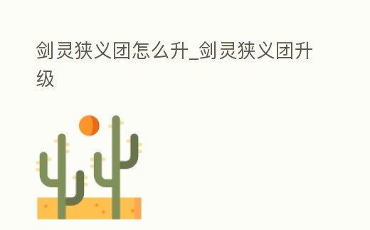 劍靈狹義團(tuán)怎么升_劍靈狹義團(tuán)升級