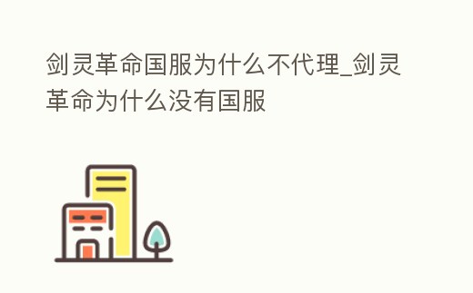 劍靈革命國服為什么不代理_劍靈革命為什么沒有國服