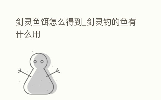 劍靈魚(yú)餌怎么得到_劍靈釣的魚(yú)有什么用