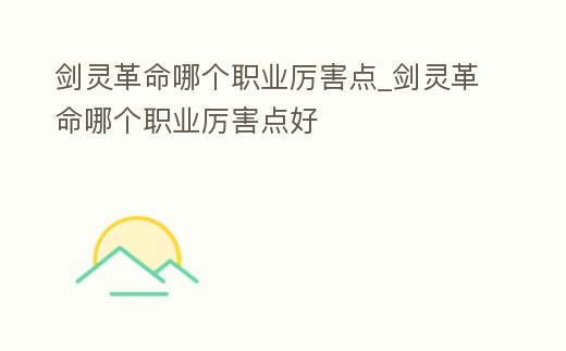 劍靈革命哪個(gè)職業(yè)厲害點(diǎn)_劍靈革命哪個(gè)職業(yè)厲害點(diǎn)好