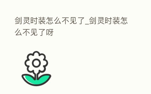 劍靈時(shí)裝怎么不見了_劍靈時(shí)裝怎么不見了呀