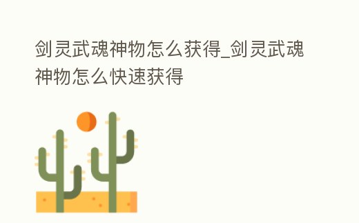劍靈武魂神物怎么獲得_劍靈武魂神物怎么快速獲得
