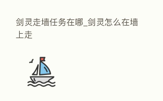 劍靈走墻任務在哪_劍靈怎么在墻上走