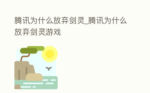 騰訊為什么放棄劍靈_騰訊為什么放棄劍靈游戲