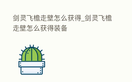 劍靈飛檐走壁怎么獲得_劍靈飛檐走壁怎么獲得裝備