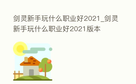 劍靈新手玩什么職業好2021_劍靈新手玩什么職業好2021版本