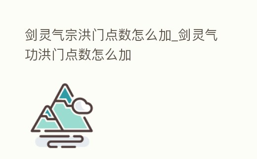 劍靈氣宗洪門點數(shù)怎么加_劍靈氣功洪門點數(shù)怎么加