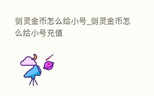 劍靈金幣怎么給小號(hào)_劍靈金幣怎么給小號(hào)充值