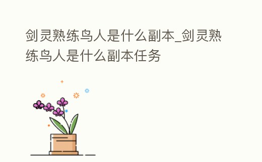 劍靈熟練鳥人是什么副本_劍靈熟練鳥人是什么副本任務